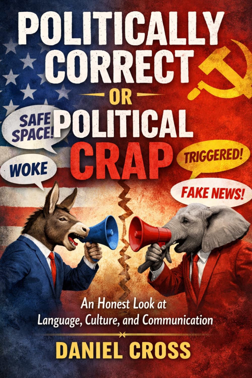Politically Correct or Political Crap? An Honest Look at Language, Culture and the Fight for Truth: Understanding Modern Communication, Free Speech, ... Daniel Cross Courage to Think Collection)