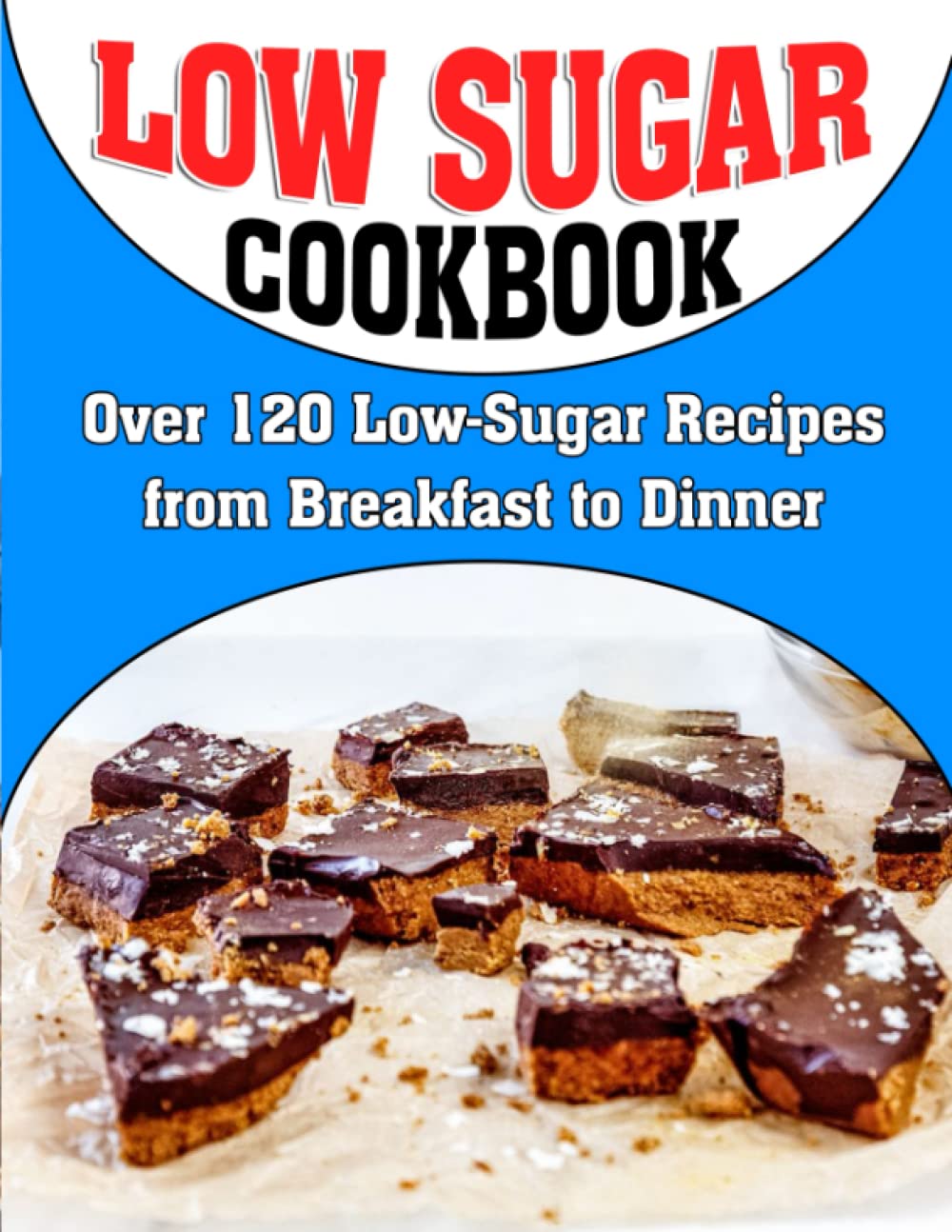 Low Sugar Cookbook: Over 120 Low-Sugar Recipes from Breakfast to Dinner