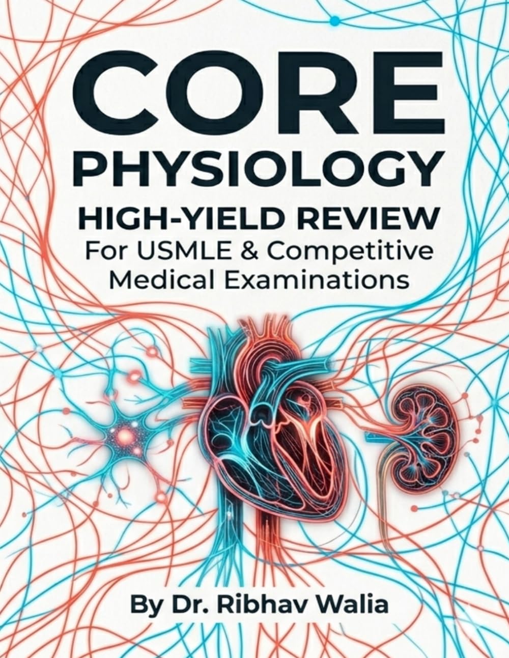Core Physiology: High-Yield Review For USMLE & Competitive Medical Examinations (Dr. Ribhav Walia High-Yield Medical Series)