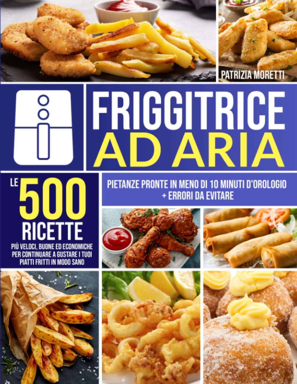 Friggitrice ad Aria: Le 500 Ricette più Veloci, Buone ed Economiche per...