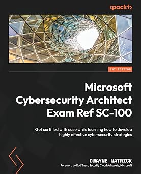 Microsoft Cybersecurity Architect Exam Ref SC-100 Get certified with ease while learning how to develop highly effective cybersecurity strategies