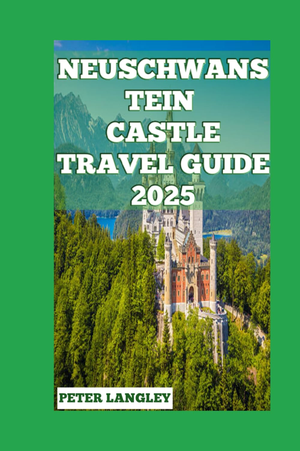 NEUSCHWANSTEIN CASTLE TRAVEL GUIDE 2025: A Visual Journey Through Bavaria's Fairytale Castle and Beyond (TOURISTS' LOCATIONS IN GERMANY 2025-2026)
