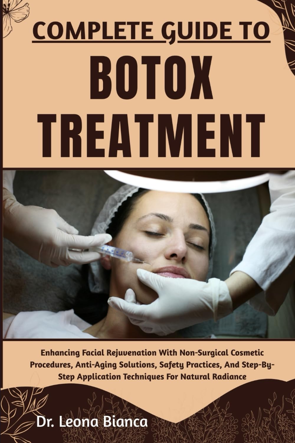 COMPLETE GUIDE TO BOTOX TREATMENT: Enhancing Facial Rejuvenation With Non-Surgical Cosmetic Procedures, Anti-Aging Solutions, Safety Practices, And ... Application Techniques For Natural Radiance