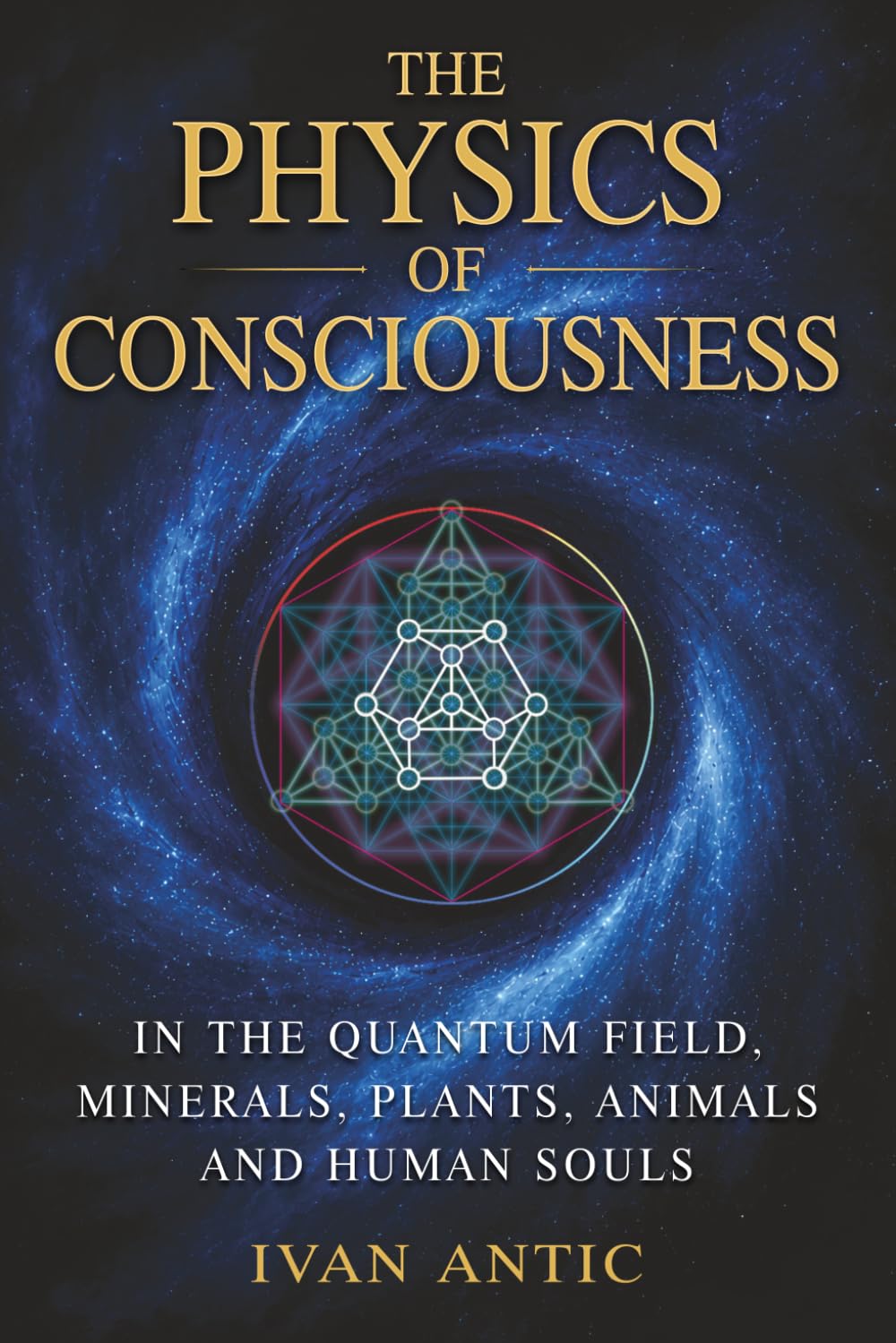 The Physics of Consciousness: In the Quantum Field, Minerals, Plants, Animals and Human Souls (Existence - Consciousness - Bliss)