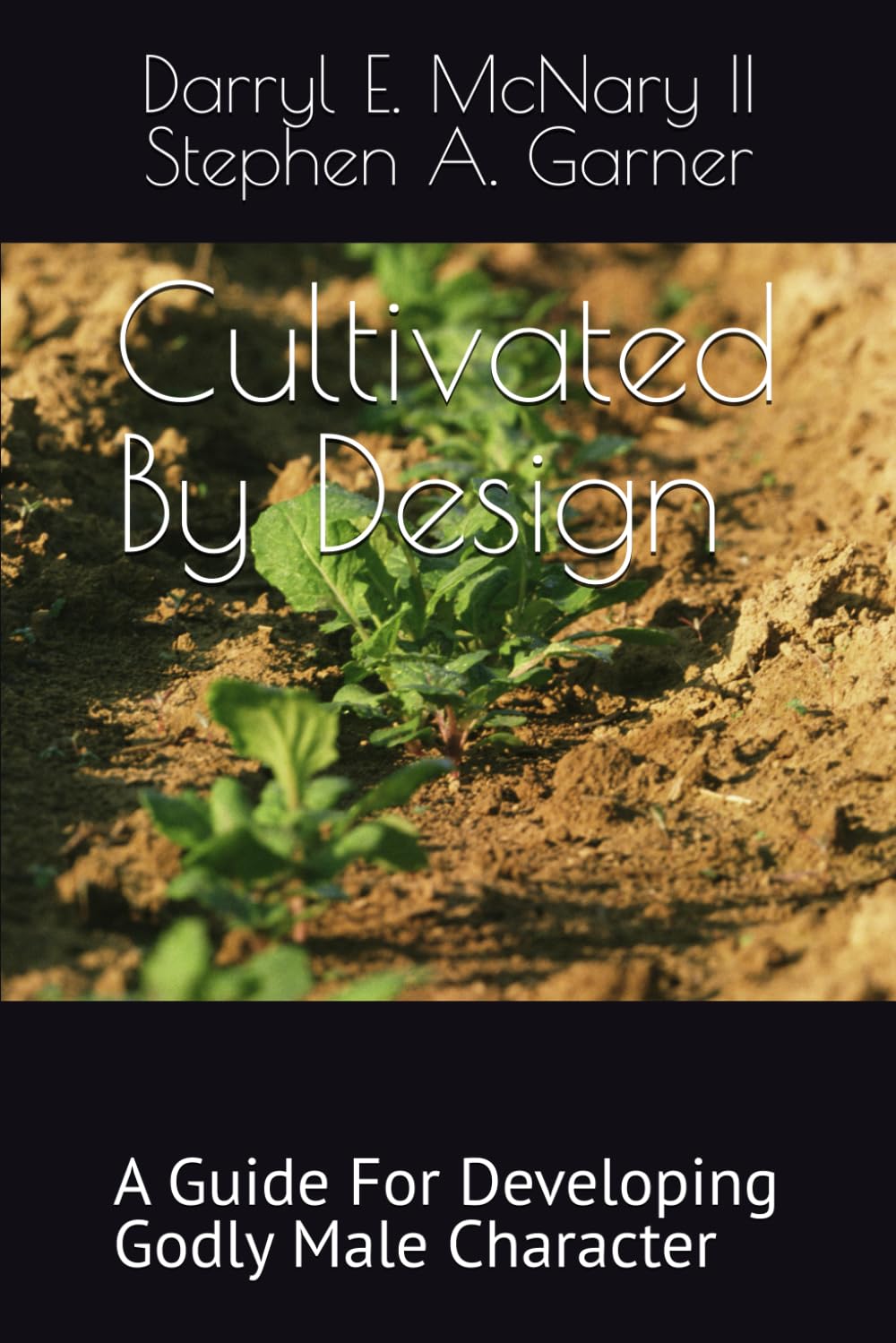 Cultivated By Design: A Guide For Developing Godly Male Character