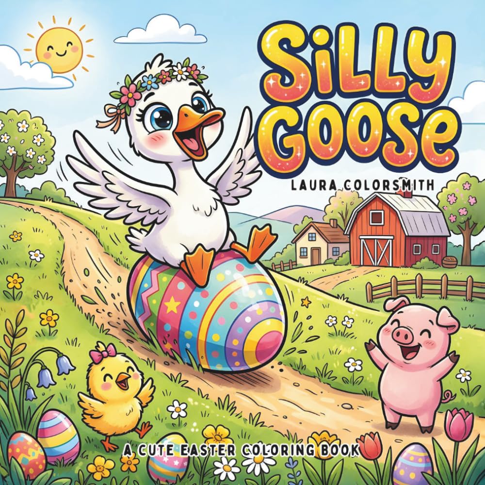 Silly Goose - A Cute Easter Coloring Book: Funny and Whimsical Goose Coloring Pages with Cute Easter Scenes, Flowers, and Relaxing Farm Animal ... Kids and Adults (Coloring Book for Easter)