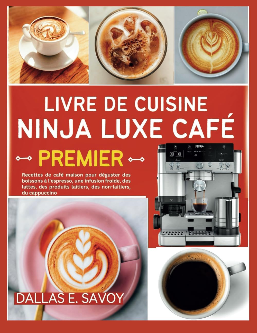 LIVRE DE CUISINE NINJA LUXE CAFÉ PREMIER: Recettes de café maison pour déguster des boissons à l'espresso, une infusion froide, des lattes, des produits laitiers, des non-laitiers, du cappuccino