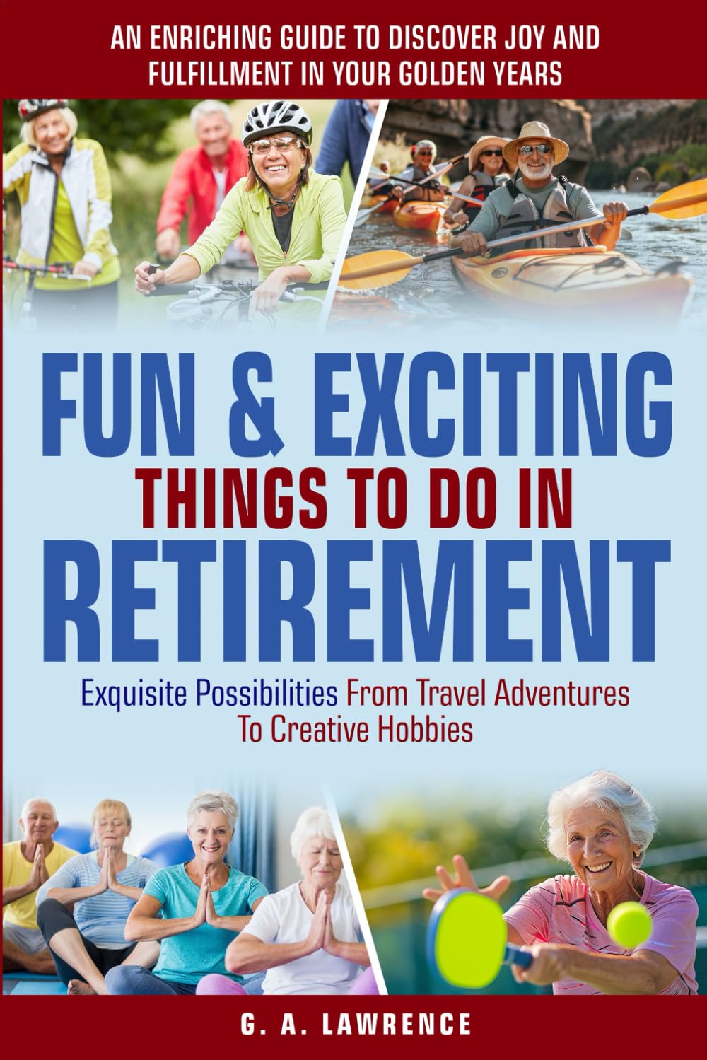 FUN & EXCITING THINGS TO DO IN RETIREMENT: AN ENRICHING GUIDE TO DISCOVER JOY AND FULFILLMENT IN YOUR GOLDEN YEARS - EXQUISITE POSSIBILITIES FROM TRAVEL ADVENTURES TO CREATIVE HOBBIES