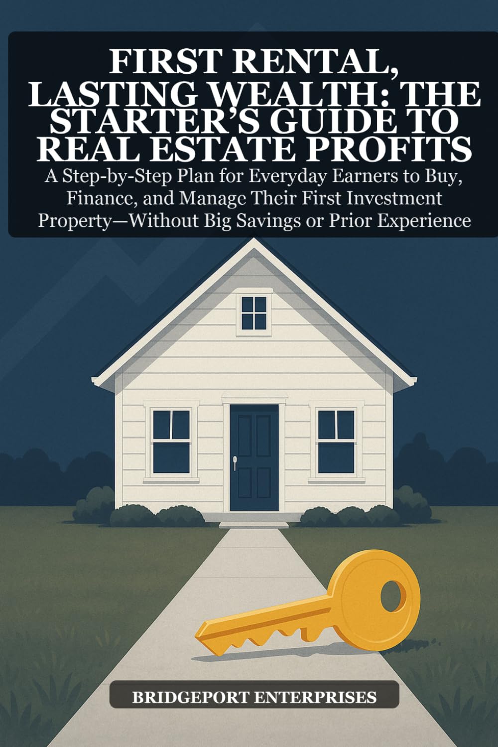 First Rental, Lasting Wealth: The Starter’s Guide to Real Estate Investing: A Step-by-Step Plan for Beginners to Buy, Finance, and Manage Their First Investment Property