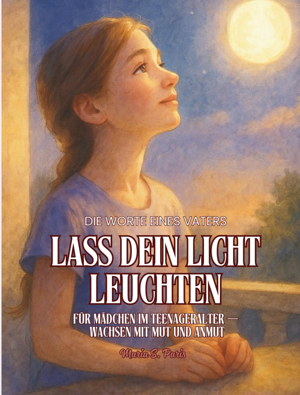 Lass dein Licht Leuchten - Für Mädchen & Töchter: Die Worte eines Vaters. Für Mädchen im Teenageralter — Wachsen mit Mut und Anmut (Shine Your Light)