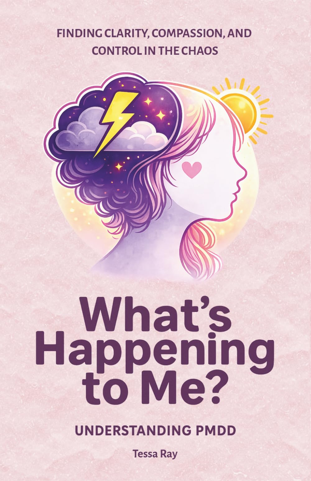 What's Happening To Me? Understanding PMDD: Finding Clarity, Compassion, and Control in the Chaos of PMDD (The Luteal Lens Series)