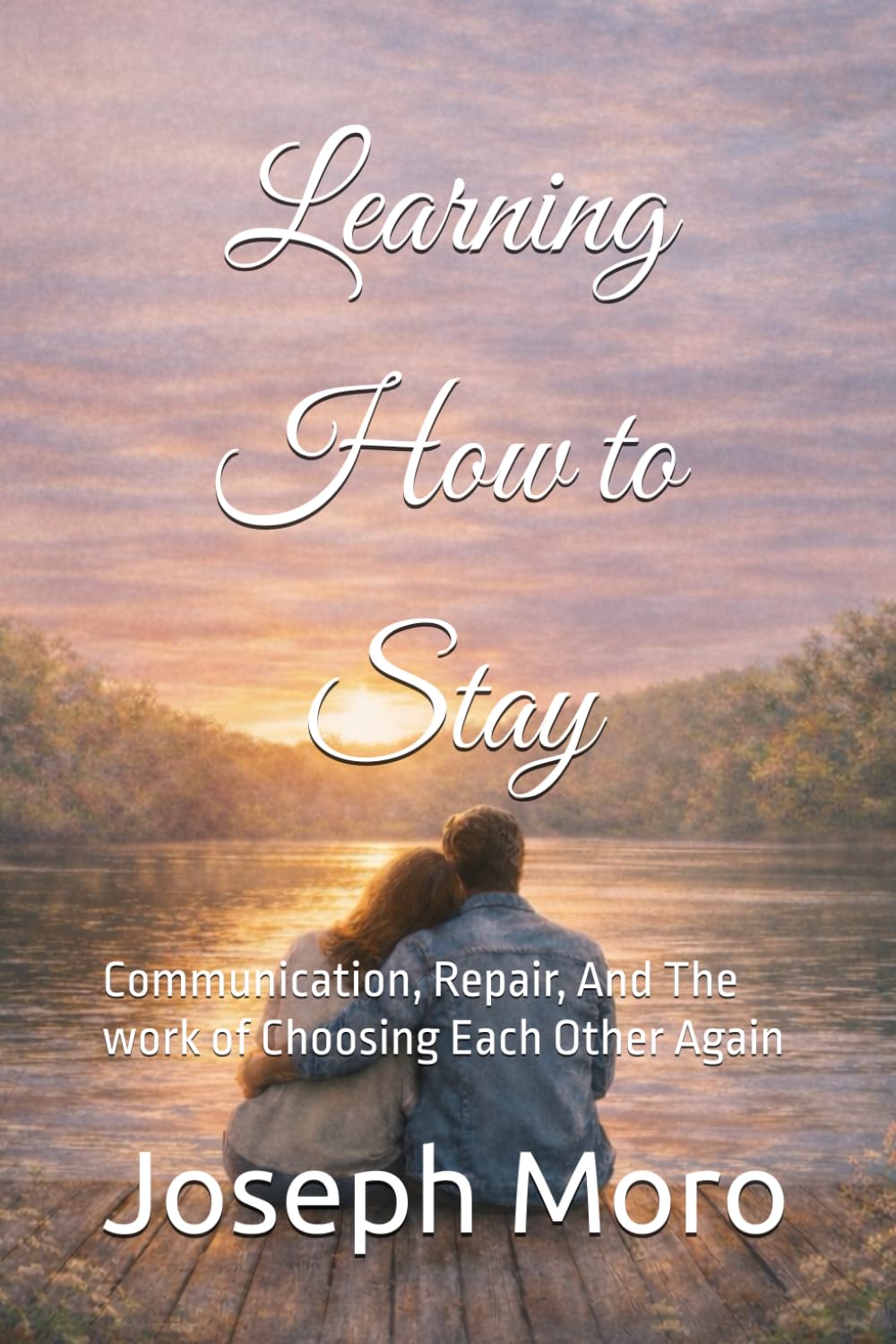 Learning to Stay: Communication, Repair, And The work of Choosing Each Other Again: 2 (The Staying Series)