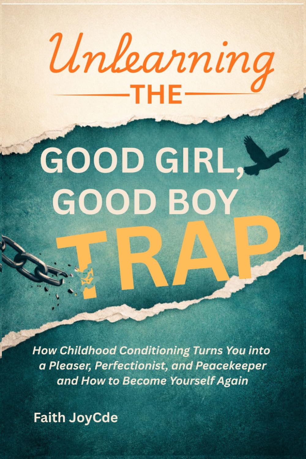 UNLEARNING THE GOOD GIRL, GOOD BOY TRAP: How Childhood Conditioning Turns You into a Pleaser, Perfectionist, and Peacekeeper and How to Become Yourself Again
