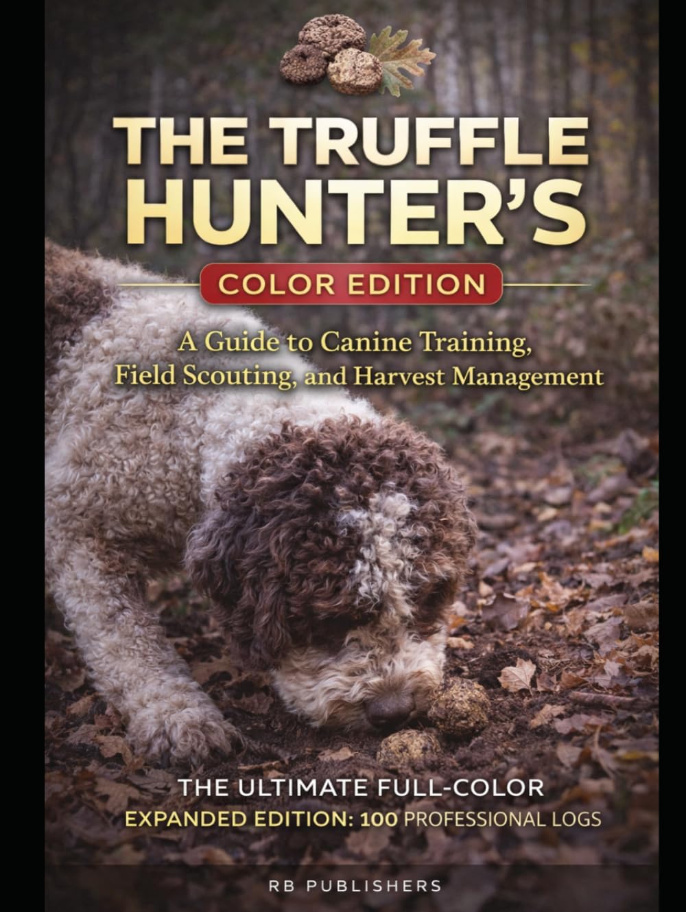 The Truffle Hunter’s Color Edition: A Guide to Canine Training, Field Scouting, and Harvest Management - THE ULTIMATE FULL-COLOR EXPANDED EDITION: 100 PROFESSIONAL LOGS.