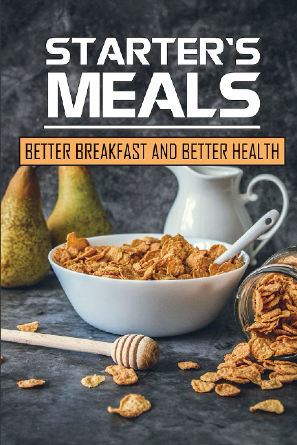 Starter's Meals: Better Breakfast And Better Health: Easy Recipes
