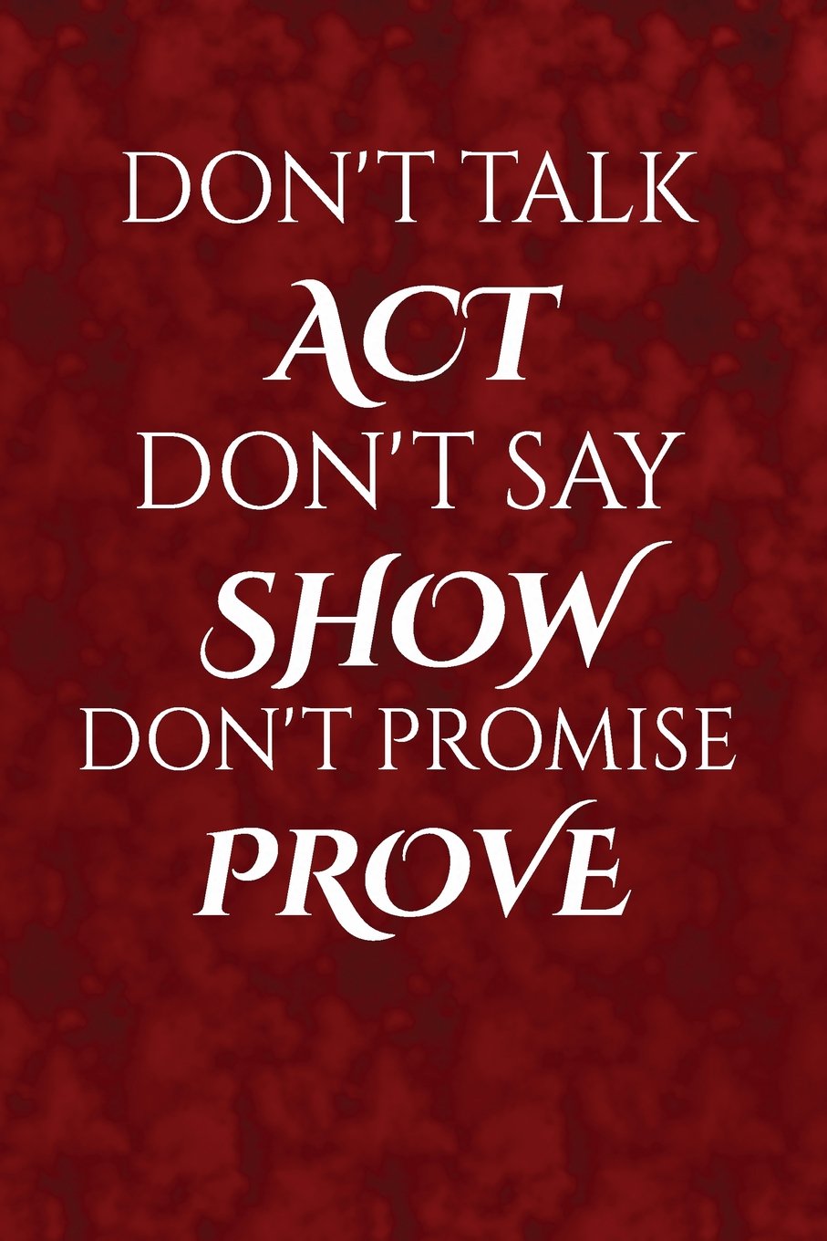 Don't talk, act. Don't say, show. Don't promise, prove.: Motivate & Inspire Writing Journal Lined, Diary, Notebook for Men & Women (Slick Success)