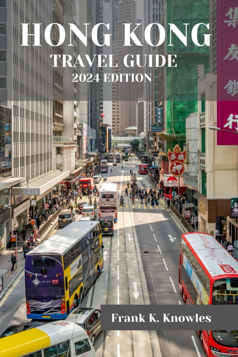 HONG KONG TRAVEL GUIDE 2024: "Discover the Dynamic Charms and Cultural Wonders of Hong Kong: A Comprehensive Travel Guide for 2024" (Frank K Knowles Destination Guide)