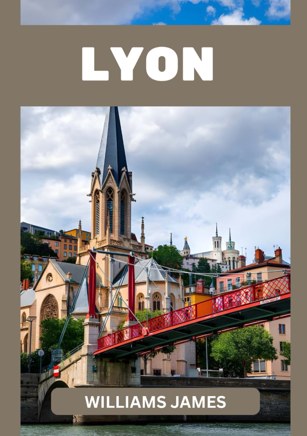 LYON TRAVEL GUIDE 2026: The Ultimate 2026 Insider Guide to France’s Culinary and Cultural Capital