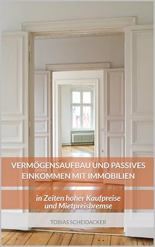 Vermögensaufbau und passives Einkommen mit Immobilien: in Zeiten hoher Kaufpreise und Mietpreisbremse