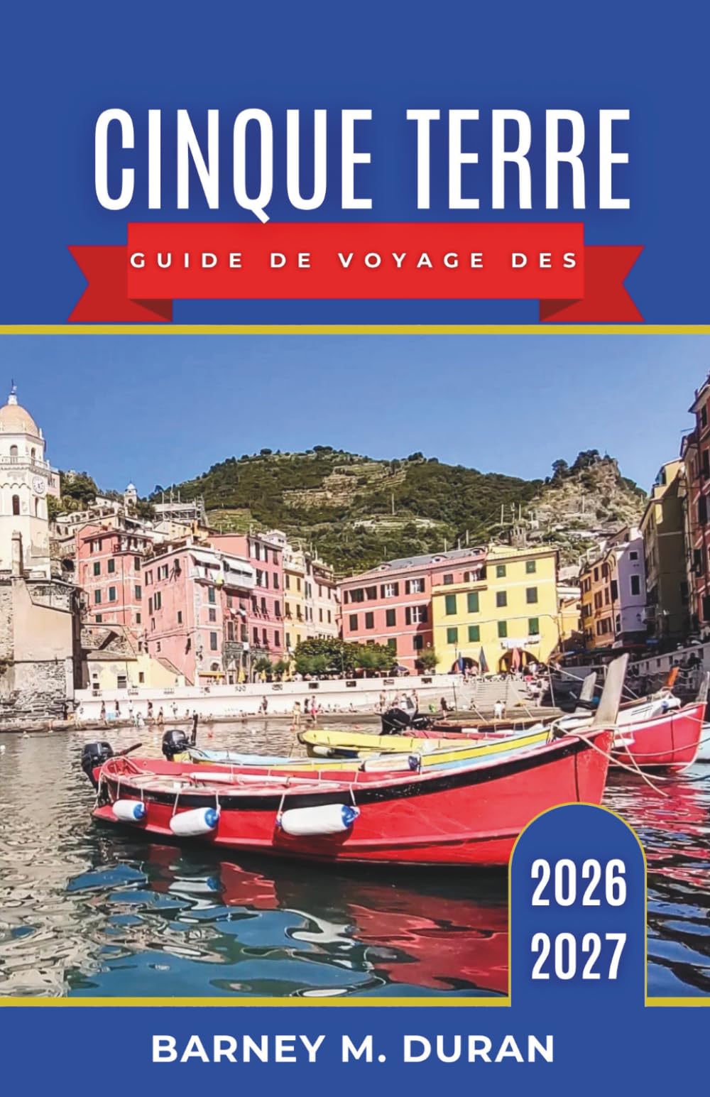 Cinque Terre Guide de voyage des 2026–2027: Villages de la Riviera, sentiers de randonnée, vins, fruits de mer, ferries et itinéraires détaillés pour tous les types de visiteurs