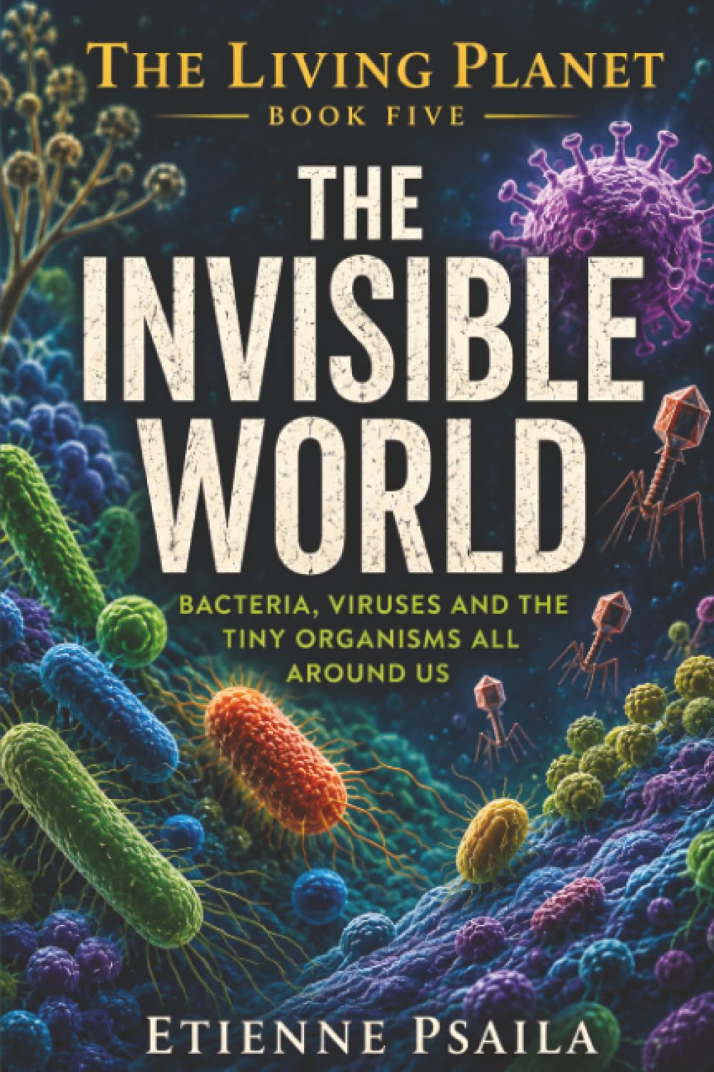 The Invisible World: Bacteria, Viruses and the Tiny Organisms All Around Us: 5 (The Living Planet)