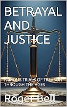 BETRAYAL AND JUSTICE: FAMOUS TRIALS OF TREASON THROUGH THE AGES