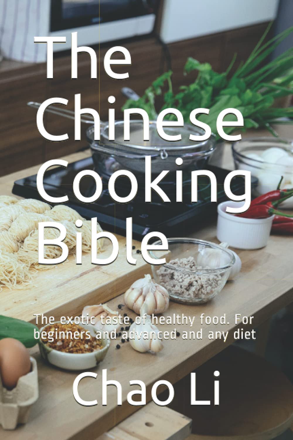 The Chinese Cooking Bible: The exotic taste of healthy food. For beginners and advanced and any diet