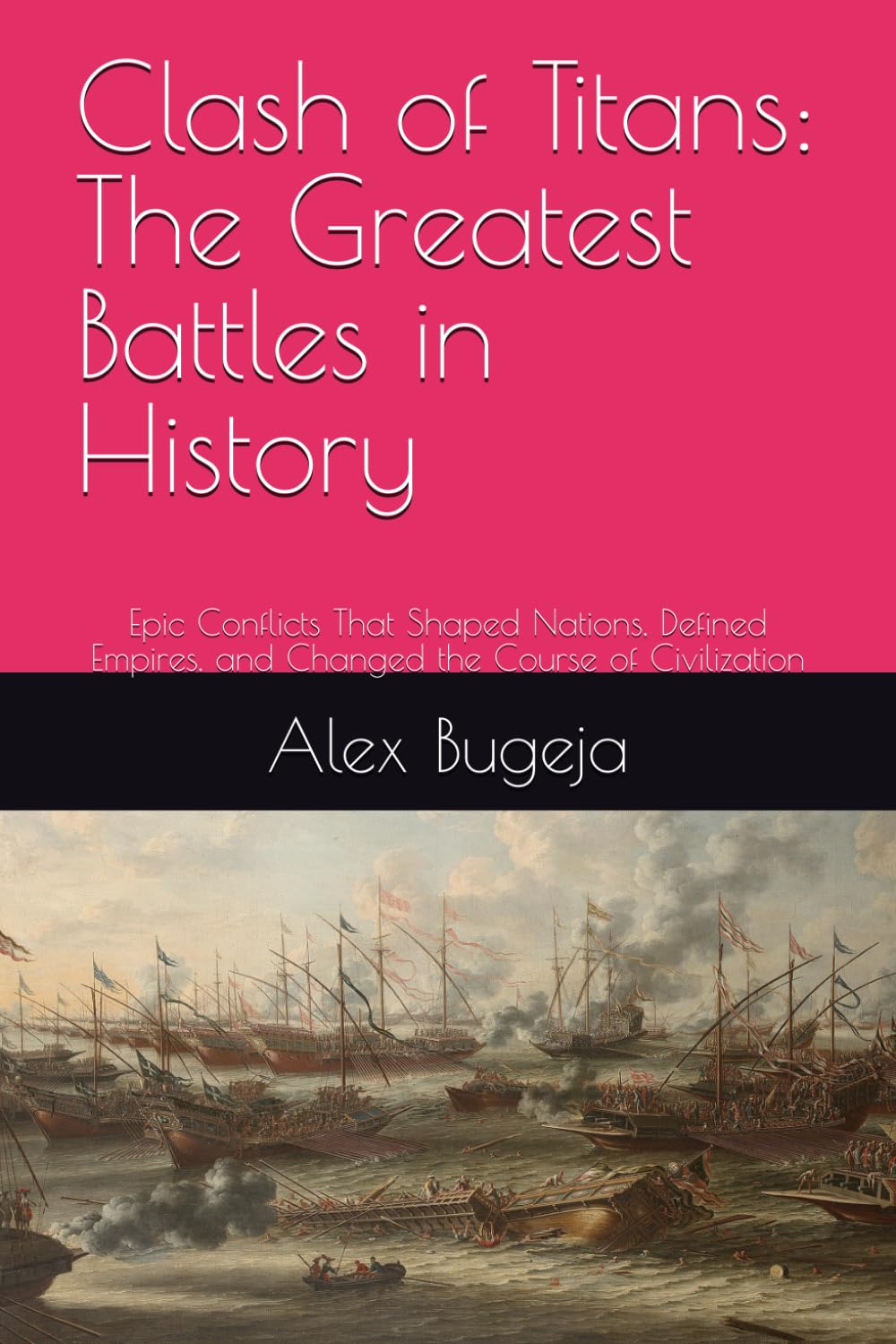 Clash of Titans: The Greatest Battles in History: Epic Conflicts That Shaped Nations, Defined Empires, and Changed the Course of Civilization (Great Battles of History)