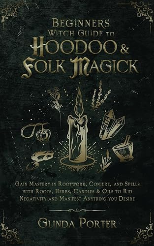 Beginners Witch Guide to Hoodoo &amp; Folk Magick: Gain Mastery in Rootwork, Conjure, and Spells with Roots, Herbs, Candles &amp; Oils to Rid Negativity and ... Curses, Negative Energy &amp;Psychic Attacks)