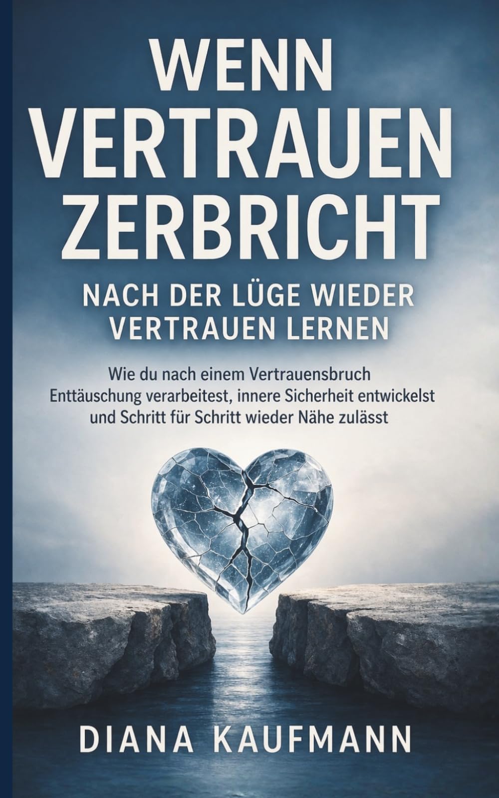 Wenn Vertrauen zerbricht - Nach der Lüge wieder vertrauen lernen: Wie du nach einem Vertrauensbruch Enttäuschung verarbeitest, innere Sicherheit entwickelst und Schritt für Schritt wieder Nähe zulässt