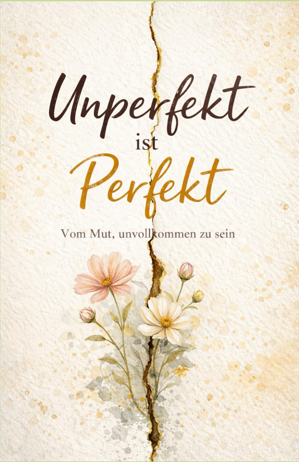 Unperfekt ist Perfekt: Vom Mut, unvollkommen zu sein