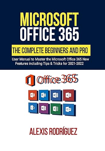 Microsoft Office 365: The Complete Beginners and Pro User Manual to Master the Microsoft Office 365 New Features including Tips &amp; Tricks for 2021-2022