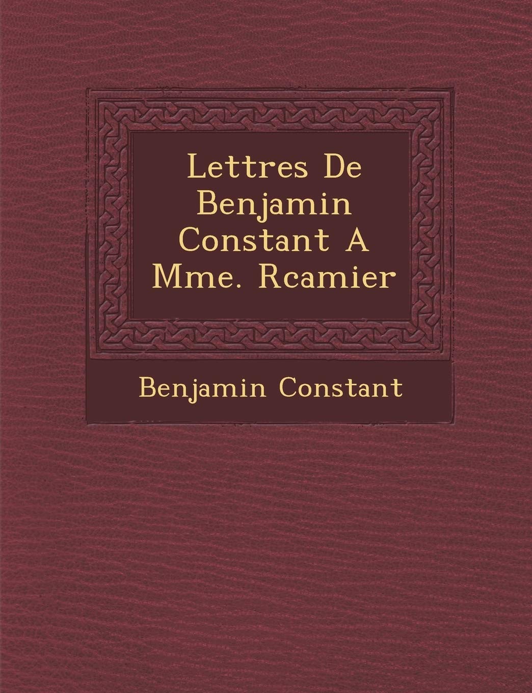 Lettres de Benjamin Constant a Mme. R Camier