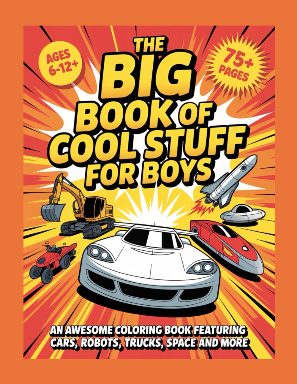 The Big Book of Cool Stuff For Boys: An Awesome Coloring Book Featuring Cars, Robots, Trucks, Space and More
