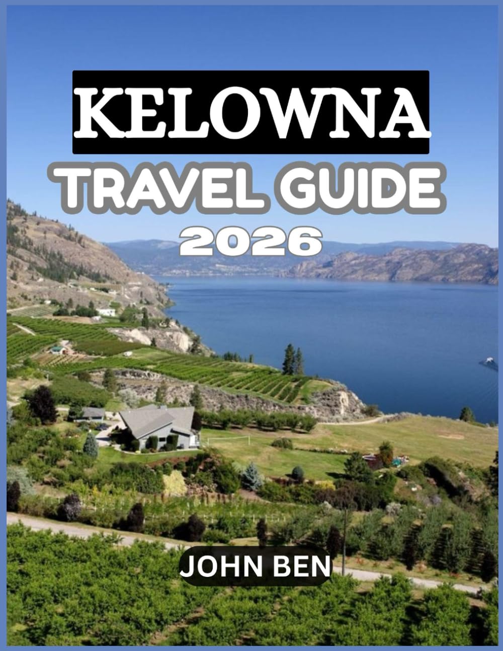 KELOWNA TRAVEL GUIDE 2026: “Explore Hidden Gems, Local Secrets, and Unforgettable Adventures”