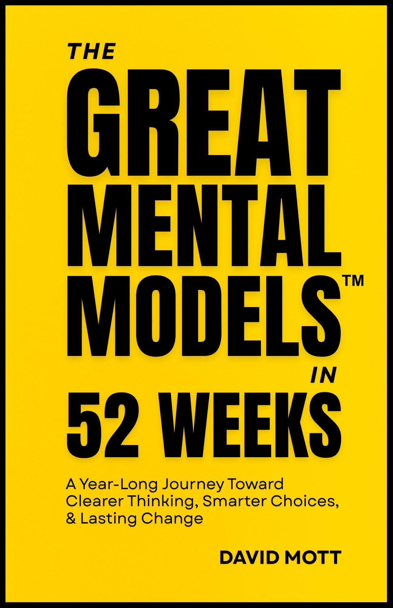 The Great Mental Models™ in 52 Weeks: A Year-Long Journey Toward Clearer Thinking, Smarter Choices, & Lasting Change