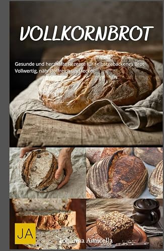 Vollkornbrot: Gesunde und herzhafte Rezepte für selbstgebackenes Brot - Vollwertig, nährstoffreich und lecker