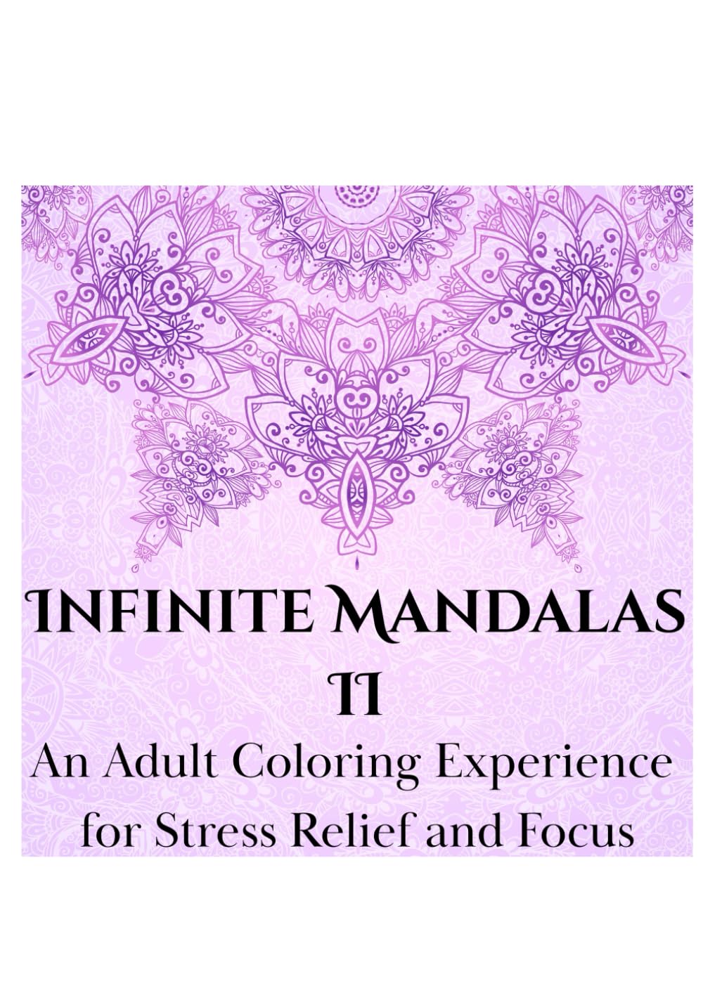 Infinite Mandalas 2: An Adult Coloring Experience for Stress Relief and Focus