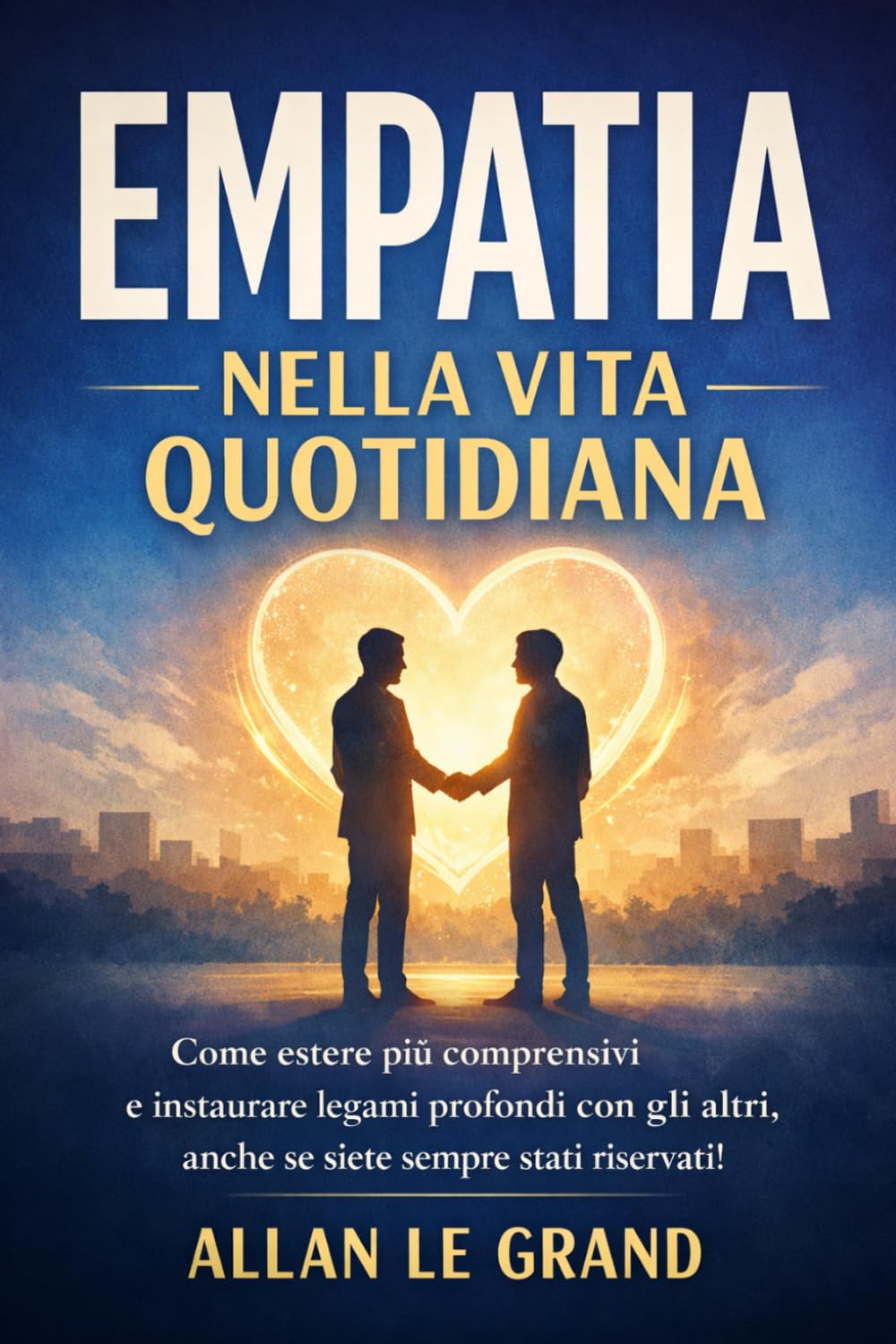 EMPATIA NELLA VITA QUOTIDIANA: Come essere più comprensivi e instaurare legami profondi con gli altri, anche se siete sempre stati riservati!