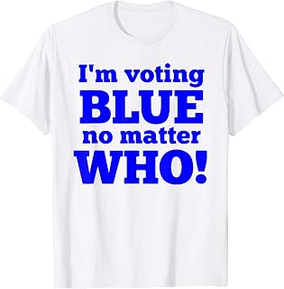 I'm Voting Blue No Matter Who! Liberal Vote Democrat T-Shirt