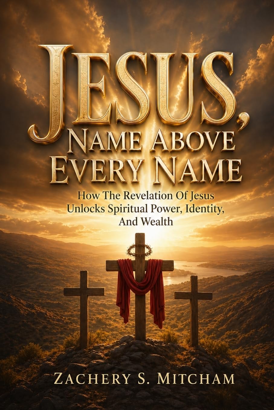 Jesus, Name Above Every Name: How the Revelation of Jesus Unlocks Spiritual Power, Identity, and Wealth
