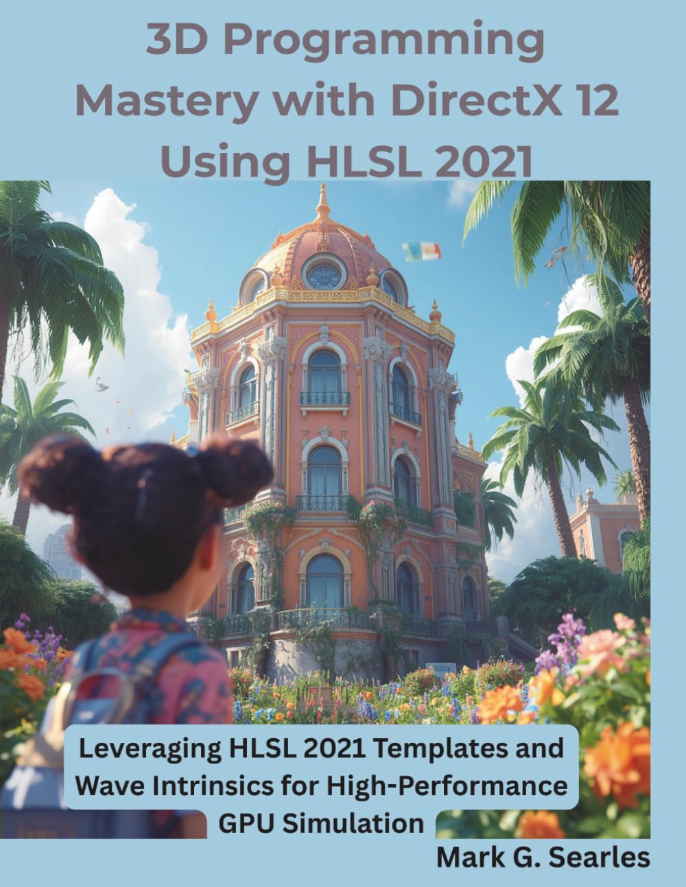 3D Programming Mastery with DirectX 12 Using HLSL 2021: Leveraging HLSL 2021 Templates and Wave Intrinsics for High-Performance GPU Simulation (The Programming Genius)