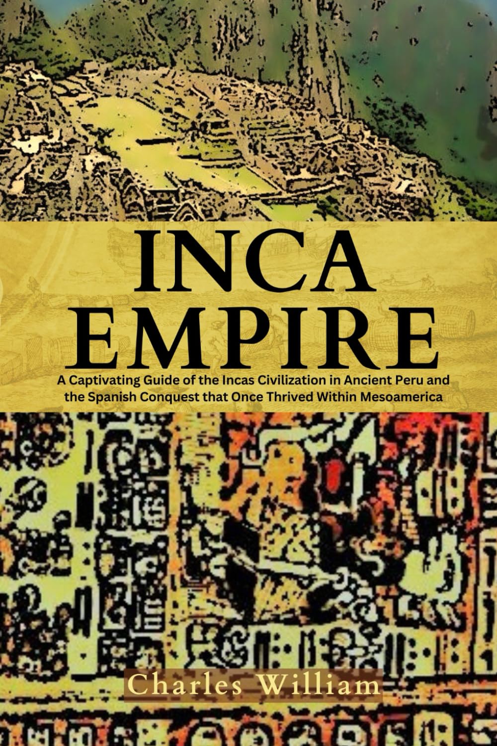 Inca Empire: A Captivating Guide on the Incas Civilization, Ancient Peru, and the Spanish Conquest that Once Thrived Within Mesoamerica