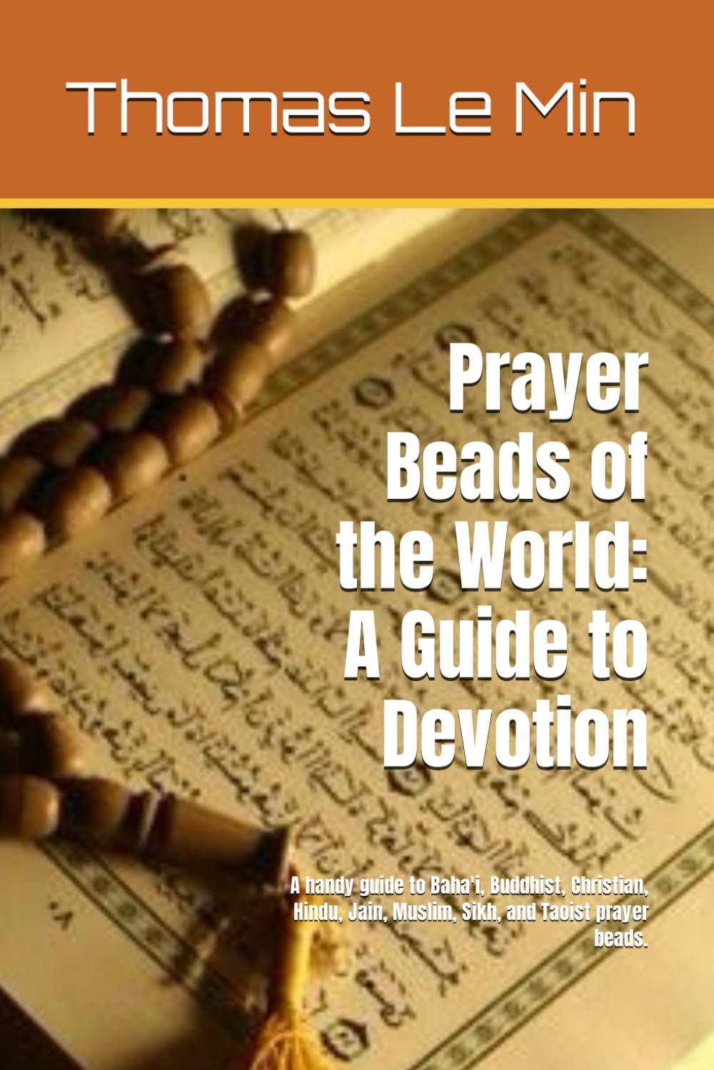 Prayer Beads of the World: A Guide to Devotion: A handy guide to Baha'i, Buddhist, Christian, Hindu, Jain, Muslim, Sikh, and Taoist prayer beads.