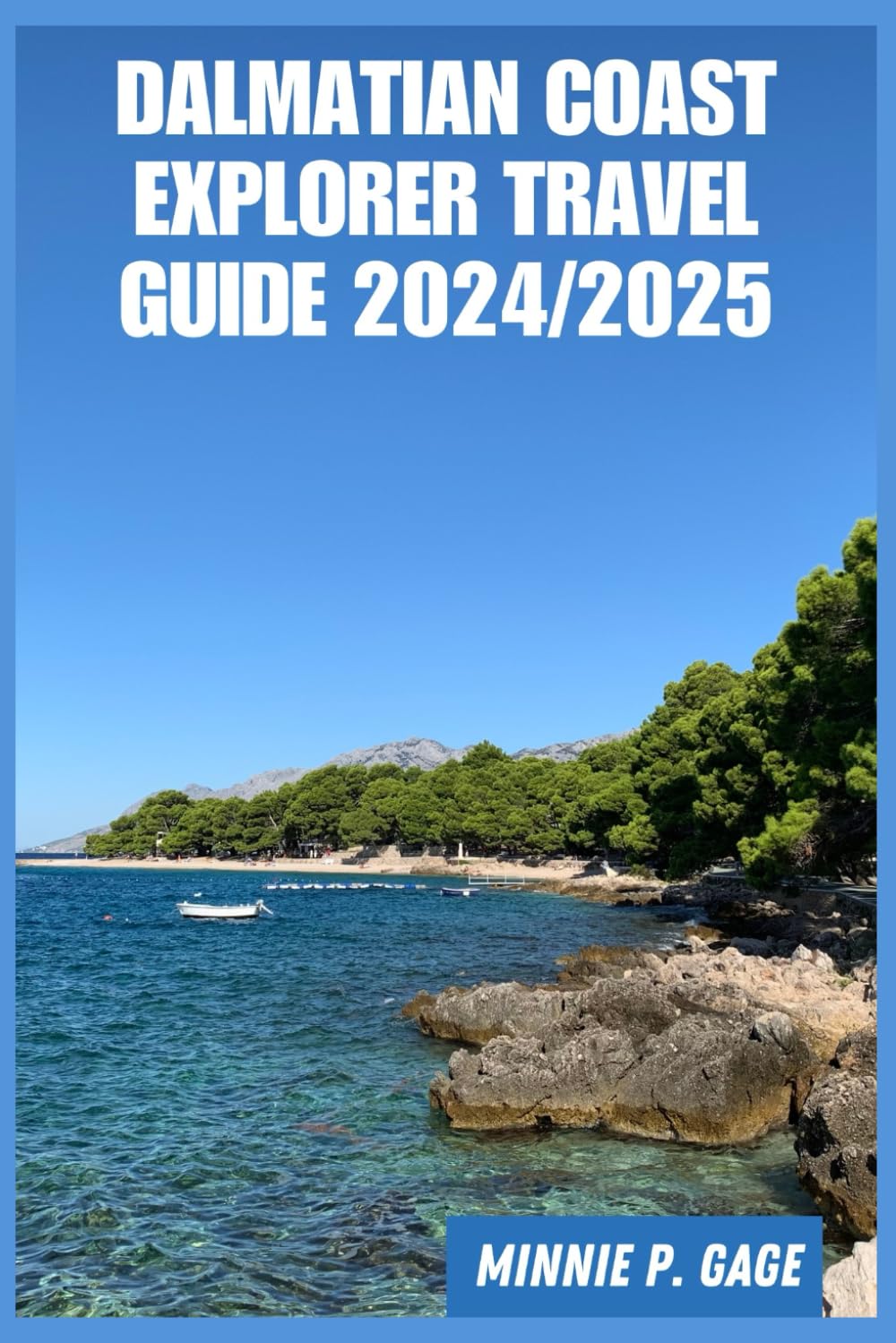 Dalmatian Coast Explorer Travel Guide 2024/2025: The Handbook To Premier Points, Routes, Shores, Regional Cuisine, Markets, Stays, and Archipelagos.