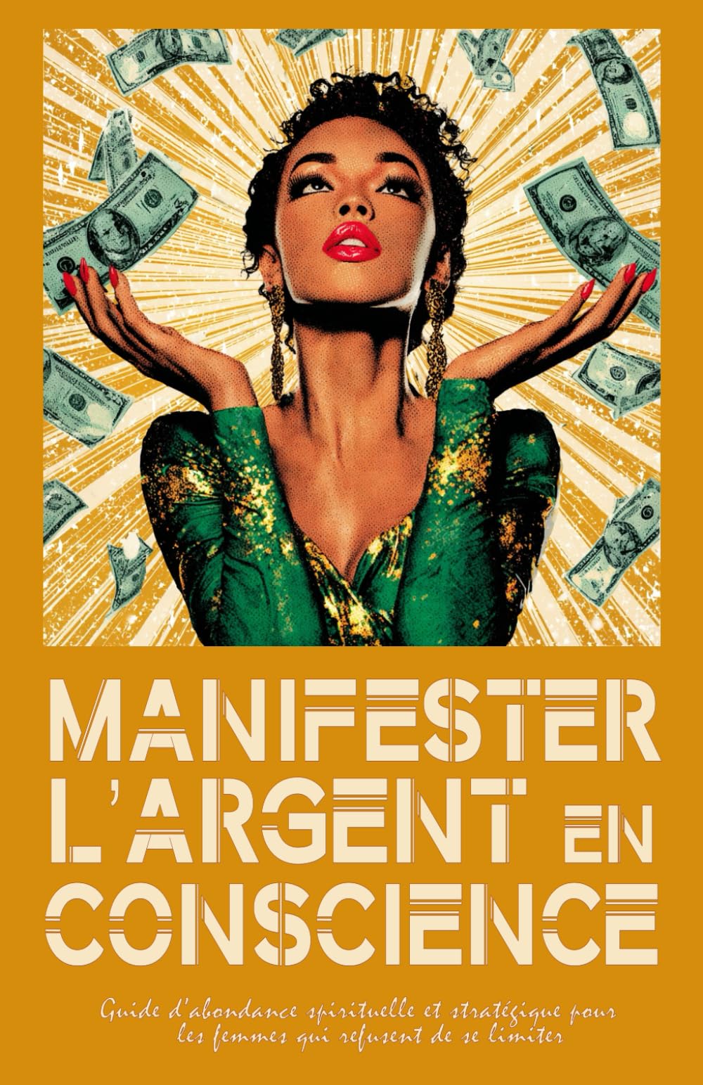 Manifester l'Argent en Conscience: Guide d’abondance spirituelle et stratégique pour les femmes qui refusent de se limiter