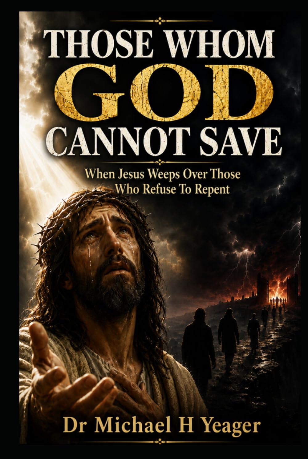 THOSE WHOM GOD CANNOT SAVE: When Jesus Weeps Over Those Who Refuse Repent