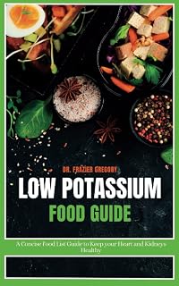 Low Potassium Food Guide: A Concise Food List Guide to Keep Your Heart and Kidneys Healthy