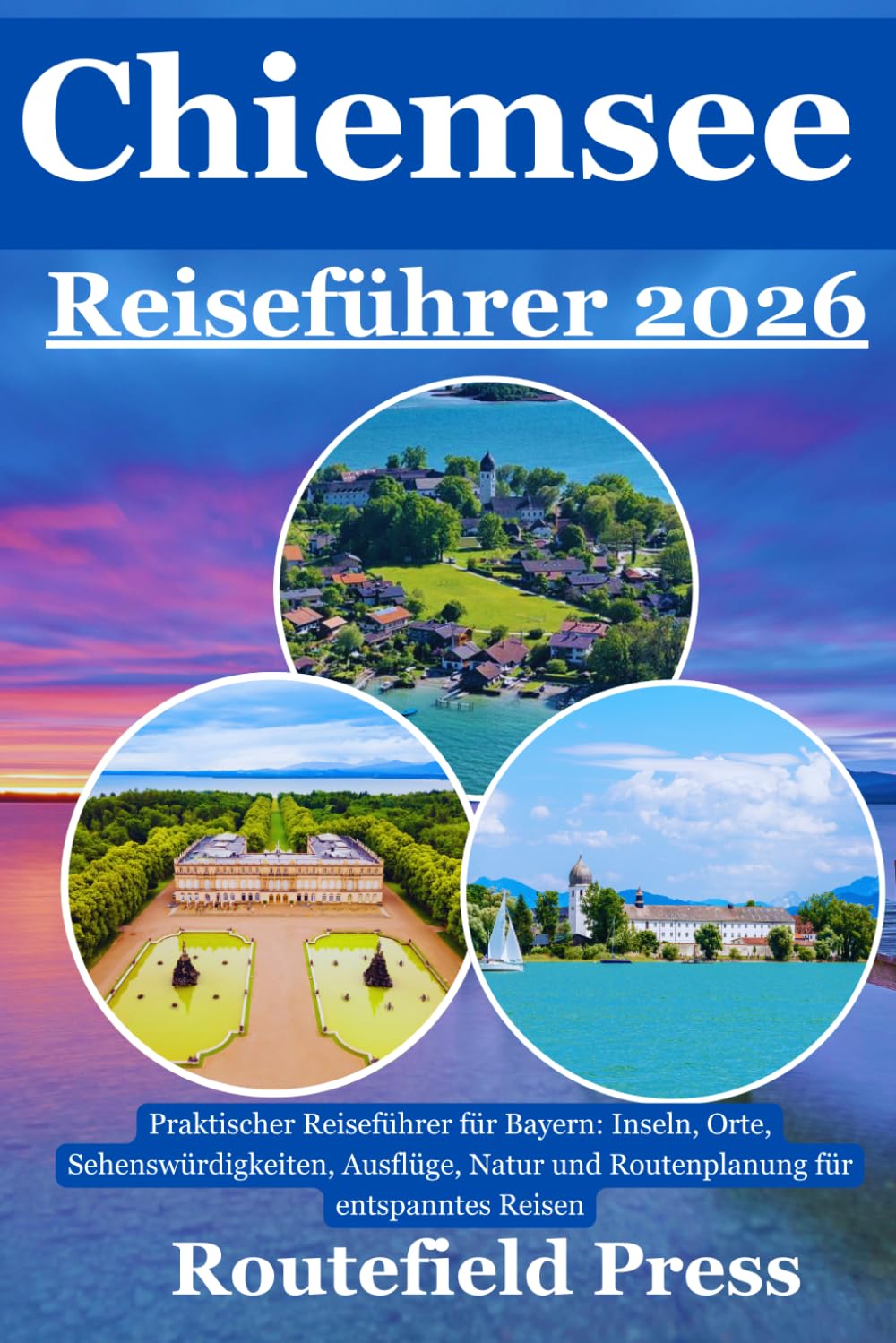 Chiemsee Reiseführer 2026: Praktischer Reiseführer für Bayern: Inseln, Orte, Sehenswürdigkeiten, Ausflüge, Natur und Routenplanung für entspanntes Reisen