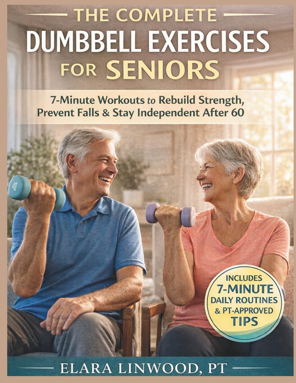 THE COMPLETE DUMBBELL EXERCISES FOR SENIORS: 7-Minute Workouts to Rebuild Strength, Prevent Falls & Stay Independent After 60 (The Empowered Wellness Series)